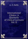 International Clinics: A Quarterly of Clinical Lectures Vol. II - A. O. Kelly