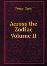 Across the Zodiac Volume II - Percy Greg