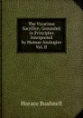 The Vicarious Sacrifice; Grounded in Principles Interpreted by Human Analogies Vol. II - Horace Bushnell