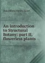 An introduction to Structural Botany: part II, flowerless plants - Dukinfield Henry Scott