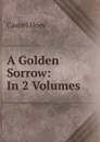 A Golden Sorrow: In 2 Volumes - Cashel Hoey