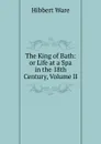 The King of Bath: or Life at a Spa in the 18th Century, Volume II - Hibbert Ware