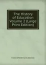 The History of Education  Volume 2 (Large Print Edition) - Ellwood Patterson Cubberley