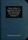 Cecil, a Peer: A Sequel to Cecil, or The Adventures of a Coxcomb, Volume II - Catherine Grace Frances