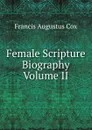 Female Scripture Biography  Volume II - Francis Augustus Cox