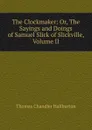The Clockmaker: Or, The Sayings and Doings of Samuel Slick of Slickville, Volume II - Haliburton Thomas Chandler