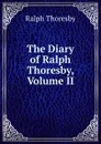 The Diary of Ralph Thoresby, Volume II - Ralph Thoresby