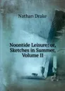 Noontide Leisure: or, Sketches in Summer, Volume II - Nathan Drake