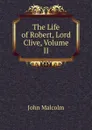 The Life of Robert, Lord Clive, Volume II - John Malcolm
