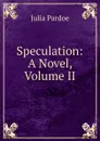 Speculation: A Novel, Volume II - Julia Pardoe
