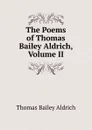 The Poems of Thomas Bailey Aldrich, Volume II - Aldrich Thomas Bailey