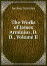 The Works of James Arminius, D. D., Volume II - Jacobus Arminius