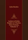 Letters of John Ruskin to Charles Eliot Norton, Volume II - Рескин