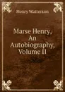 Marse Henry, An Autobiography, Volume II - Henry Watterson