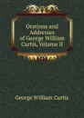 Orations and Addresses of George William Curtis, Volume II - George William Curtis