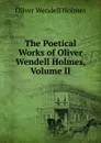 The Poetical Works of Oliver Wendell Holmes, Volume II - Oliver Wendell Holmes