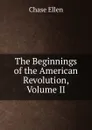 The Beginnings of the American Revolution, Volume II - Chase Ellen