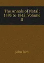 The Annals of Natal: 1495 to 1845, Volume II - John Bird