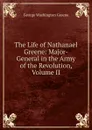 The Life of Nathanael Greene: Major-General in the Army of the Revolution, Volume II - George Washington Greene