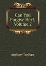 Can You Forgive Her., Volume 2 - Trollope Anthony