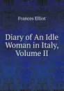 Diary of An Idle Woman in Italy, Volume II - Elliot Frances