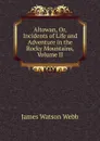 Altowan, Or, Incidents of Life and Adventure in the Rocky Mountains, Volume II - James Watson Webb