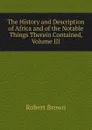 The History and Description of Africa and of the Notable Things Therein Contained, Volume III - Robert Brown