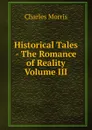 Historical Tales - The Romance of Reality  Volume III - Morris Charles
