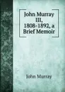 John Murray III, 1808-1892, a Brief Memoir - John Murray