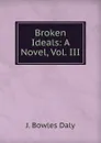 Broken Ideals: A Novel, Vol. III - J. Bowles Daly