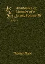 Anastasius, or, Memoirs of a Greek, Volume III - Thomas Hope
