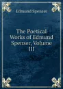The Poetical Works of Edmund Spenser, Volume III - Spenser Edmund