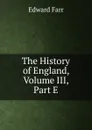 The History of England, Volume III, Part E - Edward Farr