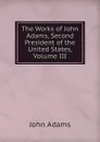 The Works of John Adams, Second President of the United States, Volume III - John Adams