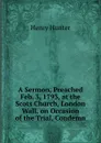 A Sermon, Preached Feb. 3, 1793, at the Scots Church, London Wall, on Occasion of the Trial, Condemn - Henry Hunter