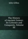 The History of Ancient Greece: Its Colonies and Conquests, Volume III - John Gillies