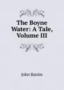 The Boyne Water: A Tale, Volume III - John Banim