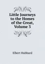 Little Journeys to the Homes of the Great, Volume 3 - Hubbard Elbert