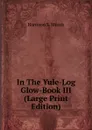 In The Yule-Log Glow-Book III (Large Print Edition) - Harrison S. Morris