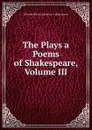 The Plays a Poems of Shakespeare, Volume III - Edmond Malone Edited by A. Shakespeare