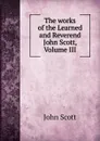 The works of the Learned and Reverend John Scott, Volume III - John Scott