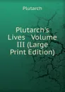 Plutarch.s Lives   Volume III (Large Print Edition) - Plutarch
