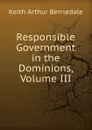 Responsible Government in the Dominions, Volume III - Keith Arthur Berriedale