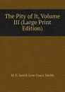 The Pity of It, Volume III (Large Print Edition) - M. E. Smith Jane Grace Smith