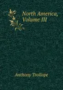 North America, Volume III - Trollope Anthony