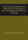 THE LIFE OF LUDWIG VAN BEETHOVEN VOLUME III BY ALEXANDER WHEELOCK THAYER - Krehbiel Henry Edward