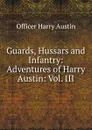 Guards, Hussars and Infantry: Adventures of Harry Austin: Vol. III - Officer Harry Austin