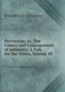 Perversion, or, The Causes and Consequences of Infidelity: A Tale for the Times, Volume III - William John Conybeare