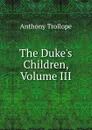 The Duke.s Children, Volume III - Trollope Anthony