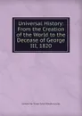 Universal History: From the Creation of the World to the Decease of George III, 1820 - Edward Nar Fraser Tytler Woodhouselee